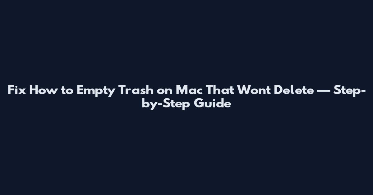 Fix How to Empty Trash on Mac That Won't Delete — Step-by-Step Guide
