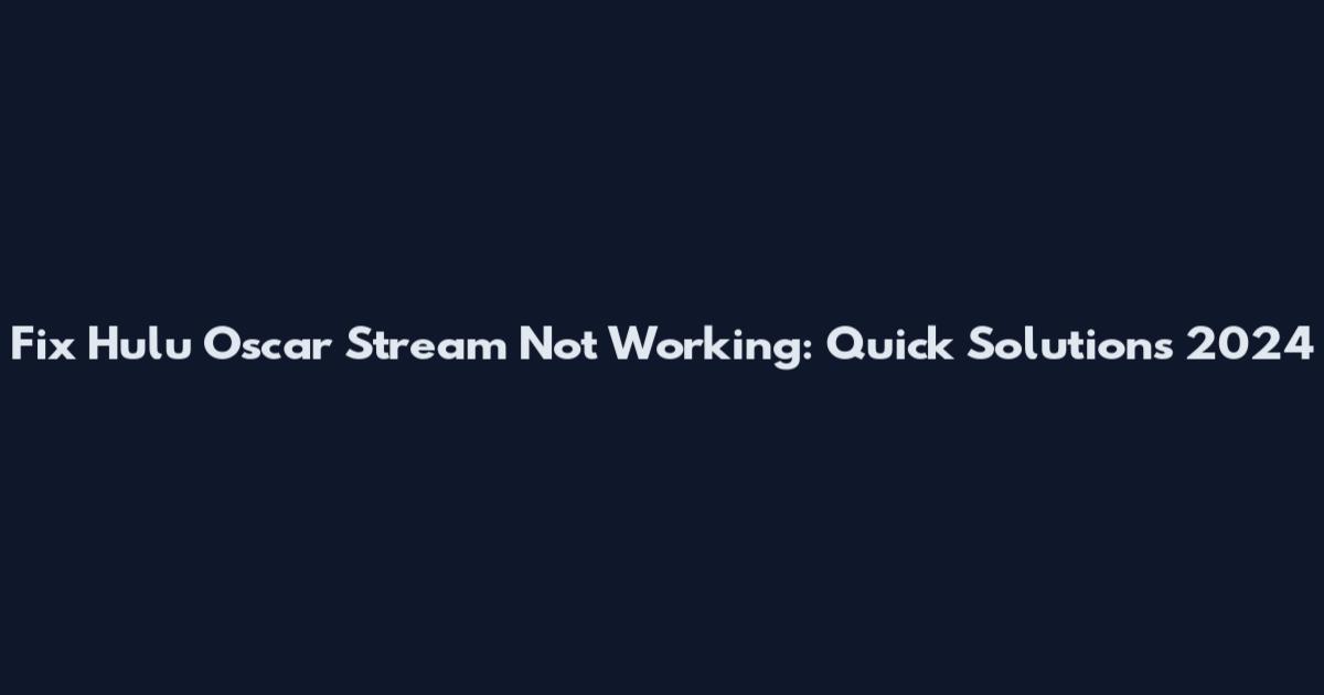 Fix Hulu Oscar Stream Not Working: Quick Solutions 2024