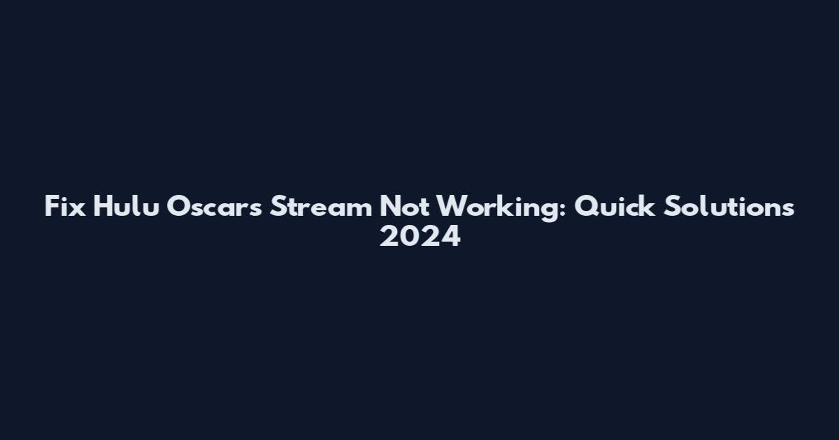 Fix Hulu Oscars Stream Not Working: Quick Solutions 2024