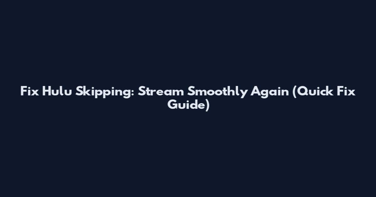 Fix Hulu Skipping: Stream Smoothly Again (Quick Fix Guide)
