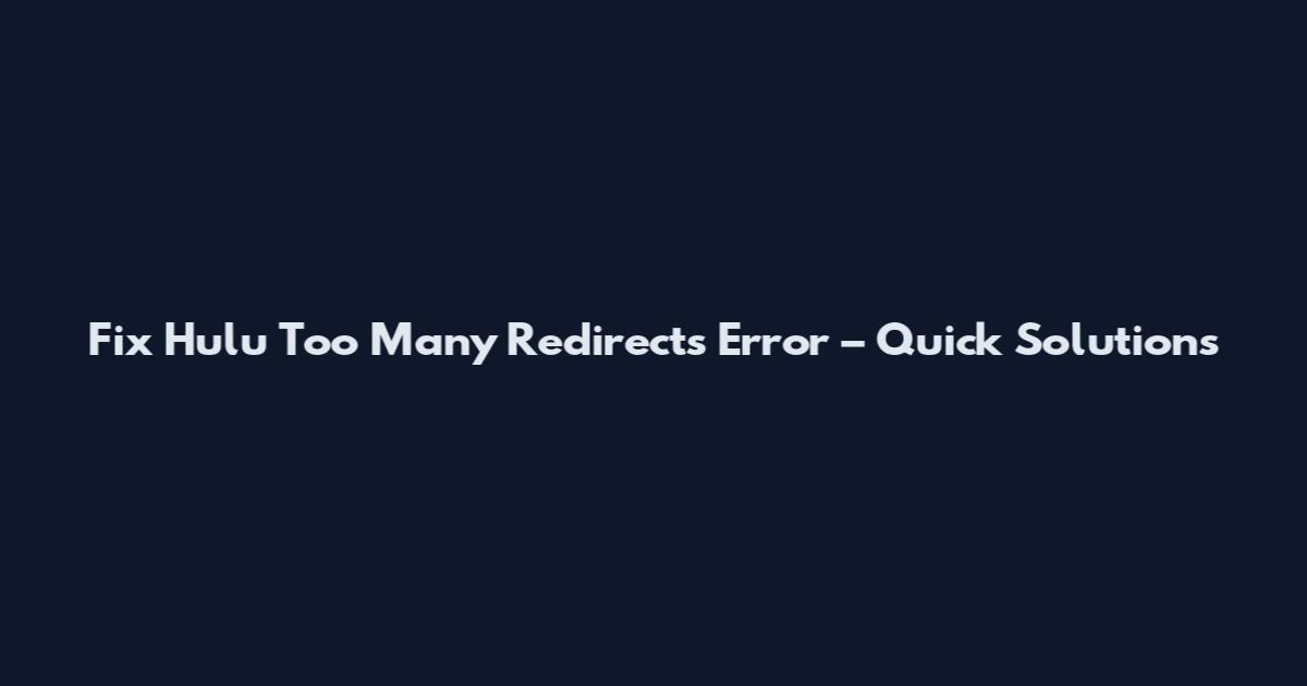 Fix Hulu Too Many Redirects Error – Quick Solutions