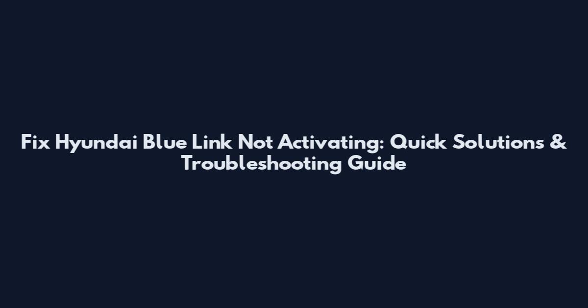 Fix Hyundai Blue Link Not Activating: Quick Solutions & Troubleshooting Guide