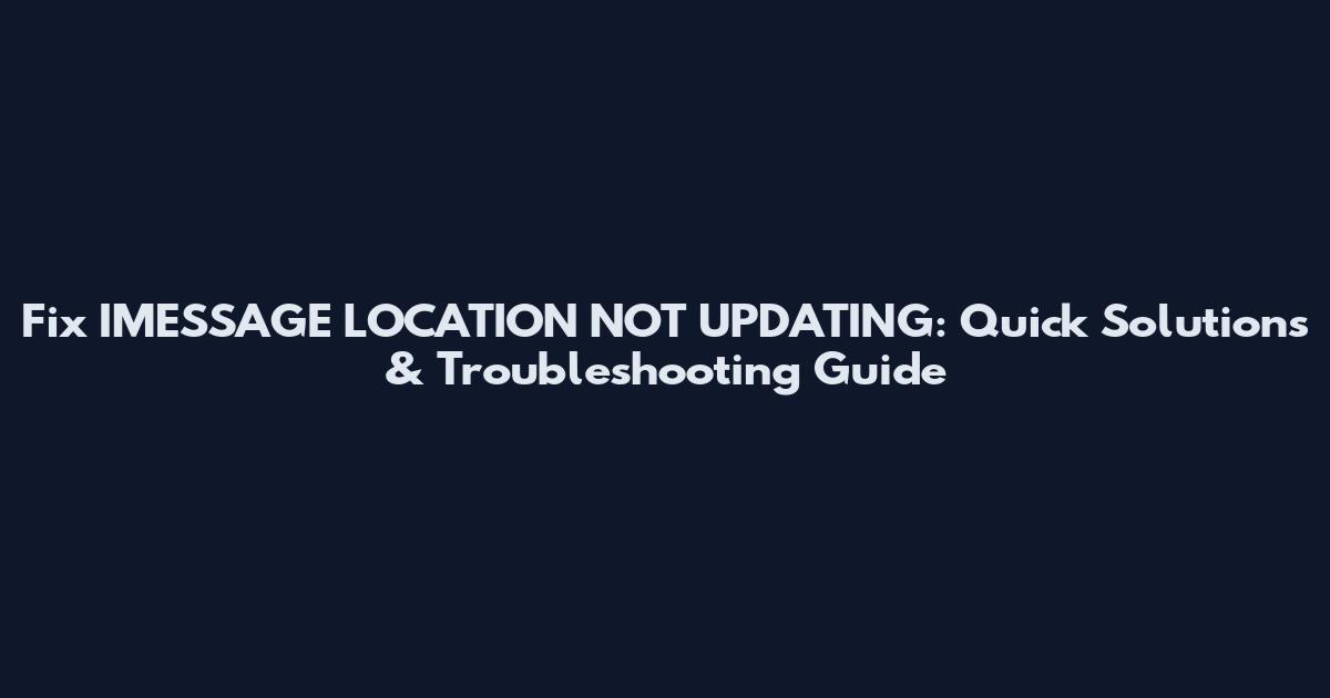 Fix IMESSAGE LOCATION NOT UPDATING: Quick Solutions & Troubleshooting Guide