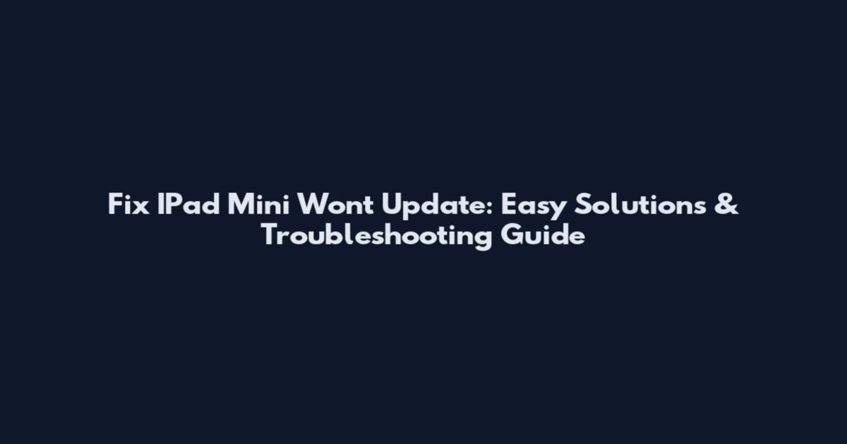 Fix IPad Mini Won't Update: Easy Solutions & Troubleshooting Guide