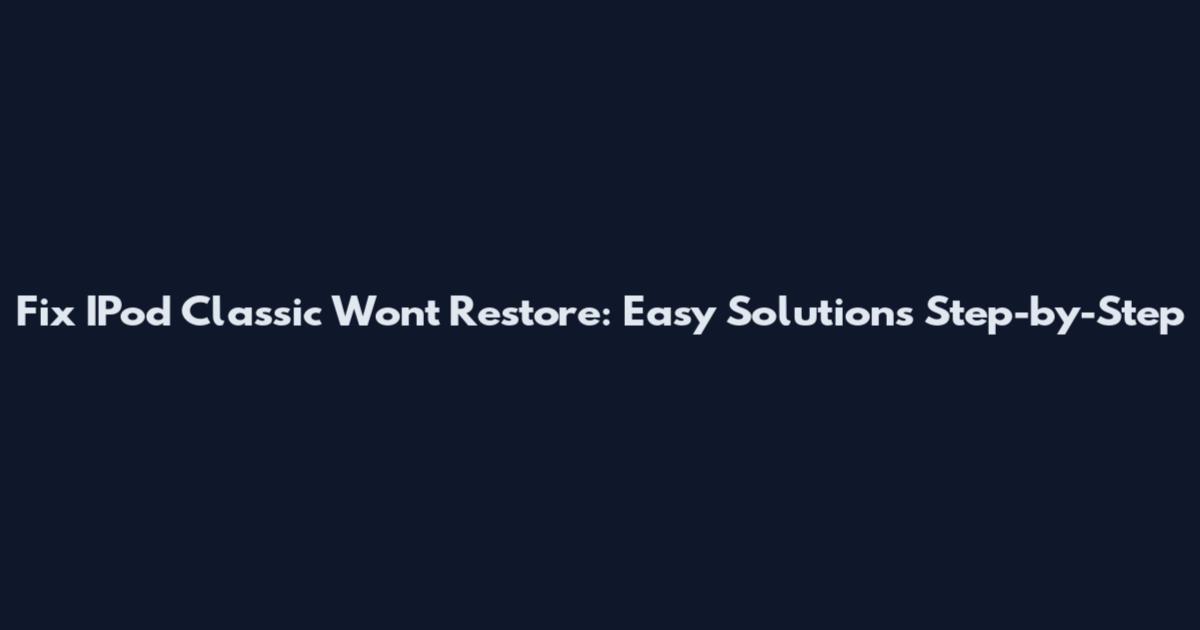 Fix IPod Classic Won't Restore: Easy Solutions Step-by-Step