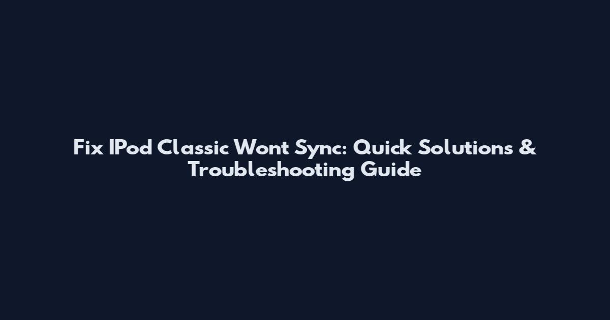 Fix IPod Classic Won't Sync: Quick Solutions & Troubleshooting Guide