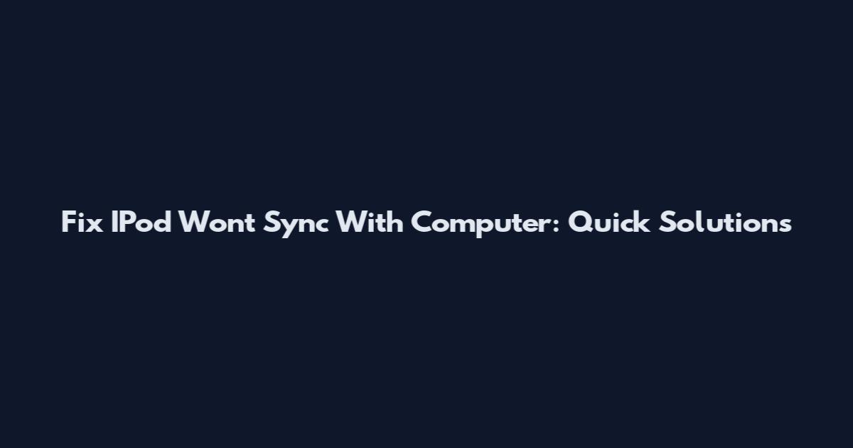 Fix IPod Won't Sync With Computer: Quick Solutions