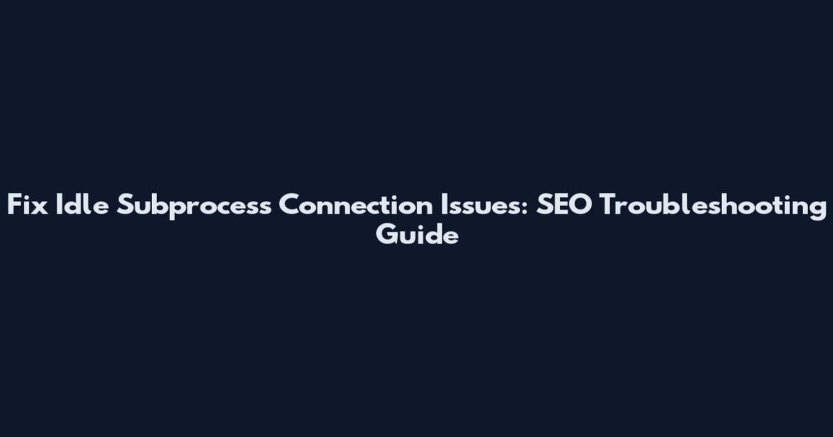 Fix Idle Subprocess Connection Issues: SEO Troubleshooting Guide