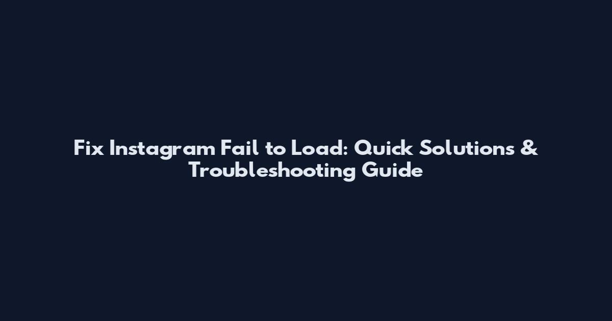 Fix Instagram Fail to Load: Quick Solutions & Troubleshooting Guide