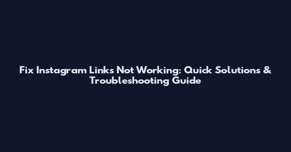 Fix Instagram Links Not Working: Quick Solutions & Troubleshooting Guide