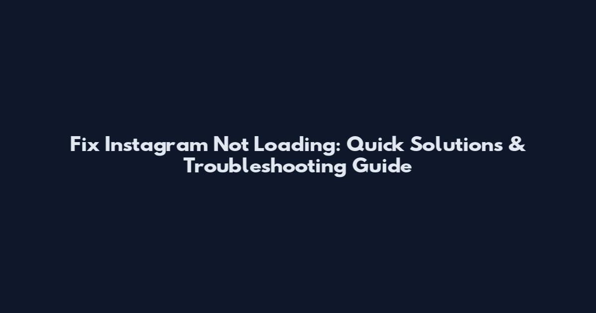 Fix Instagram Not Loading: Quick Solutions & Troubleshooting Guide