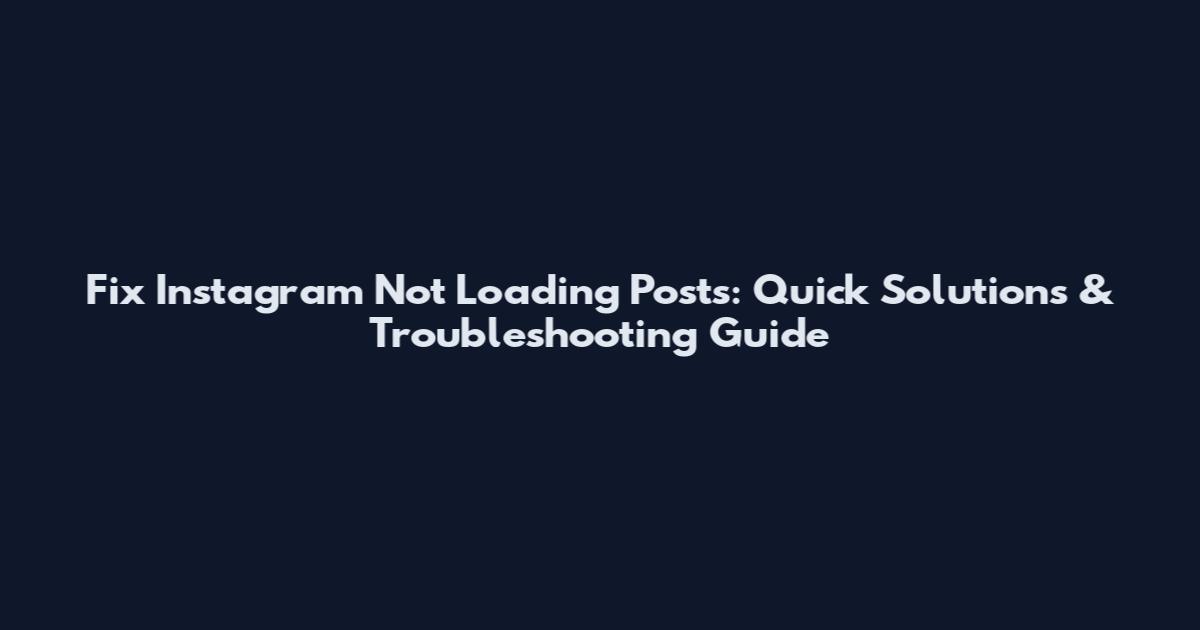 Fix Instagram Not Loading Posts: Quick Solutions & Troubleshooting Guide