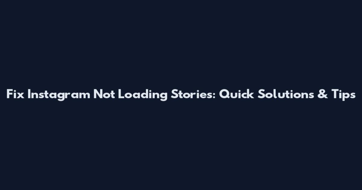 Fix Instagram Not Loading Stories: Quick Solutions & Tips