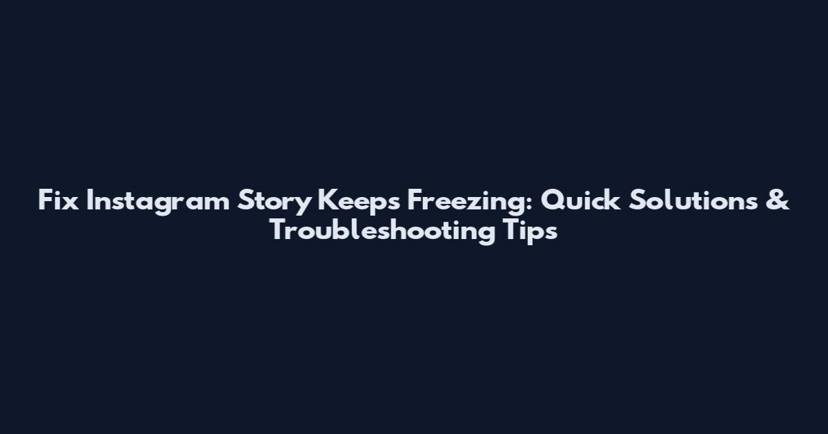 Fix Instagram Story Keeps Freezing: Quick Solutions & Troubleshooting Tips