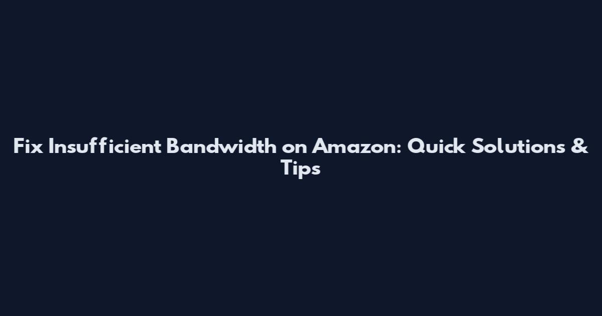 Fix Insufficient Bandwidth on Amazon: Quick Solutions & Tips