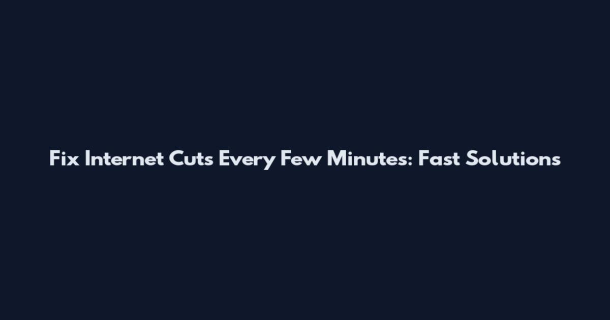 Fix Internet Cuts Every Few Minutes: Fast Solutions