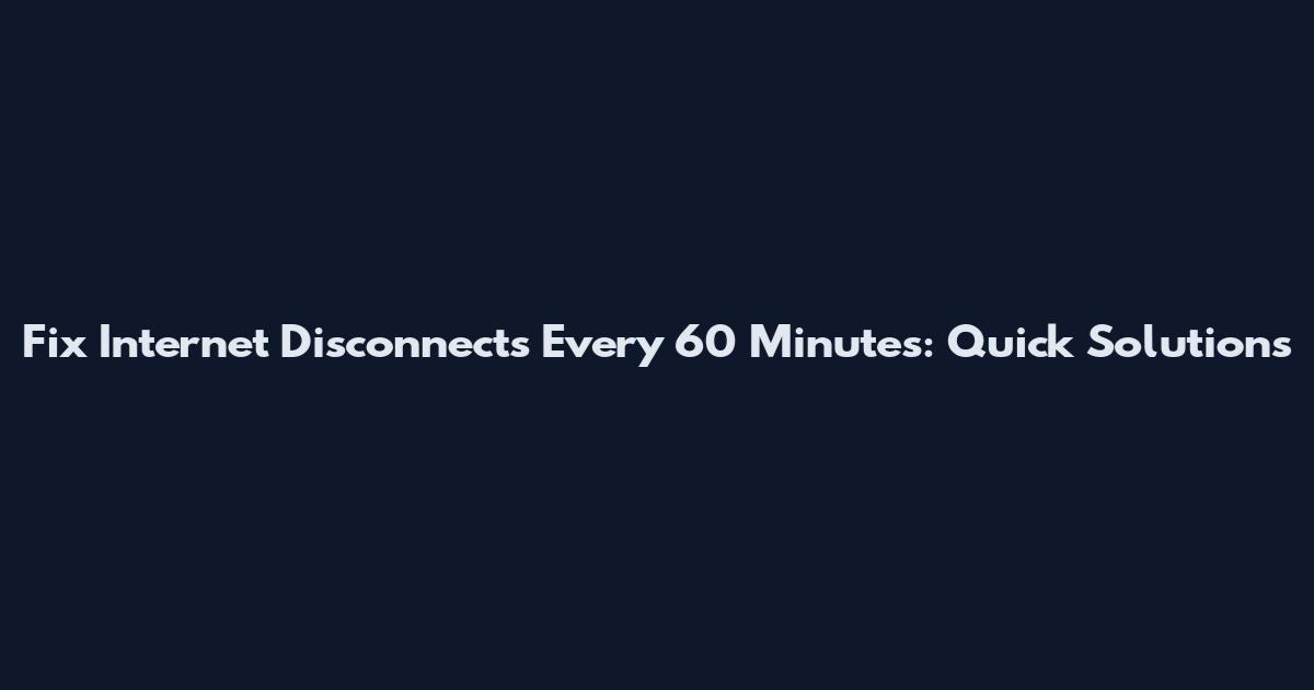 Fix Internet Disconnects Every 60 Minutes: Quick Solutions