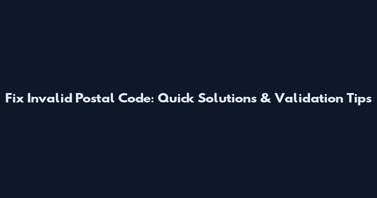Fix Invalid Postal Code: Quick Solutions & Validation Tips