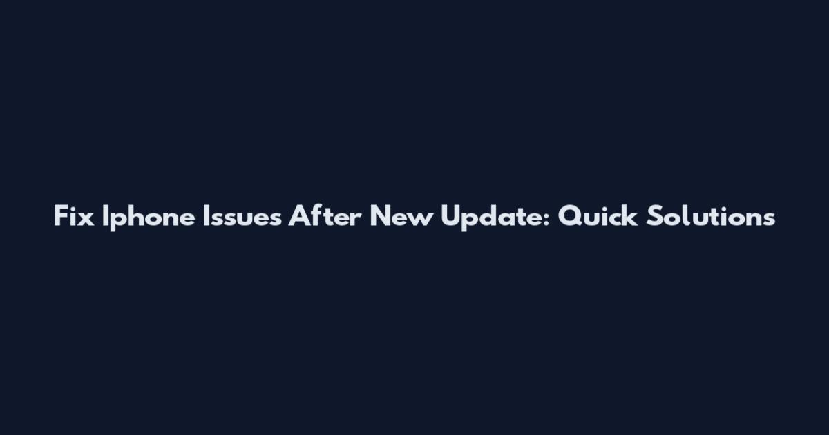 Fix Iphone Issues After New Update: Quick Solutions