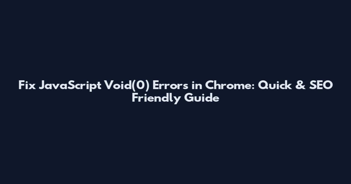 Fix JavaScript Void(0) Errors in Chrome: Quick & SEO Friendly Guide