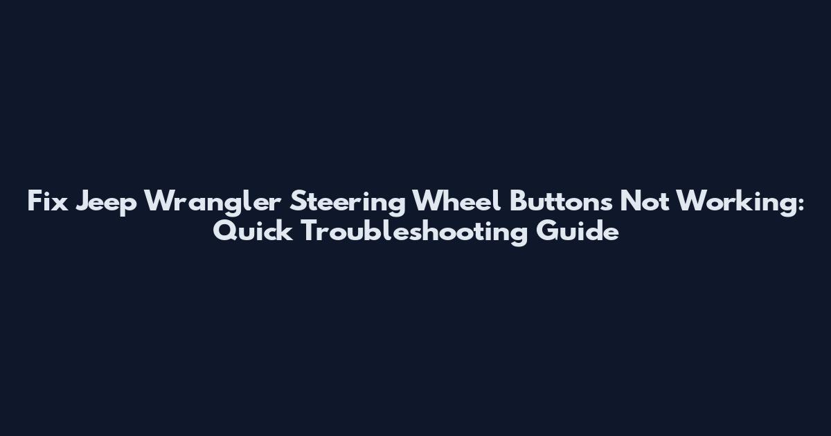 Fix Jeep Wrangler Steering Wheel Buttons Not Working: Quick Troubleshooting Guide