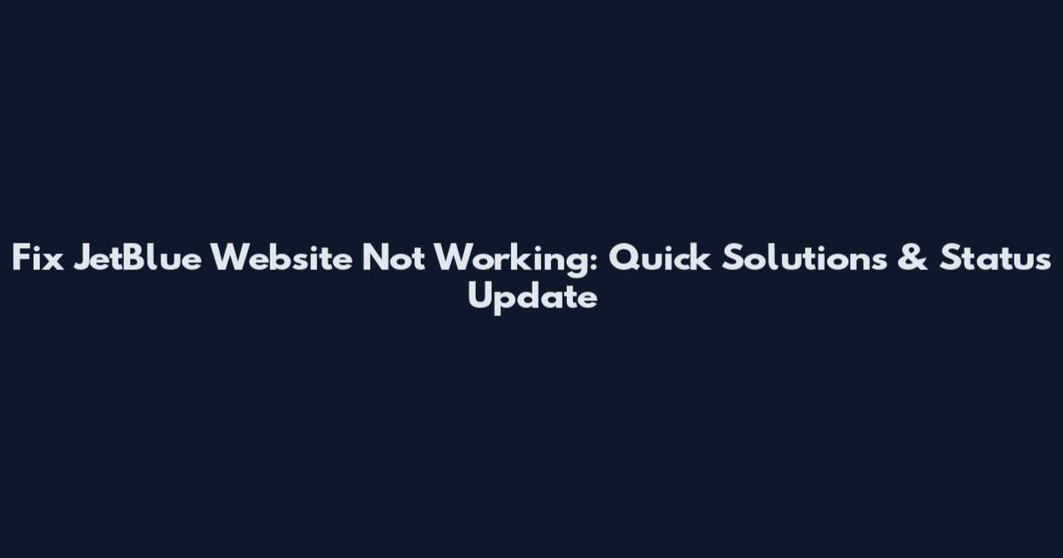 Fix JetBlue Website Not Working: Quick Solutions & Status Update