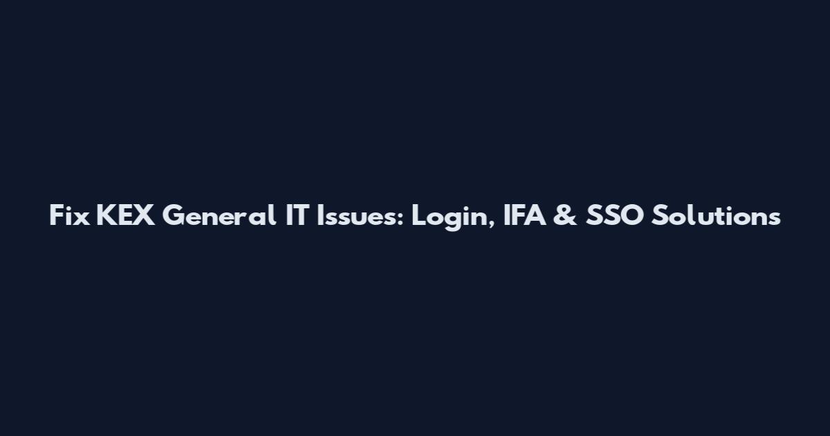 Fix KEX General IT Issues: Login, IFA & SSO Solutions