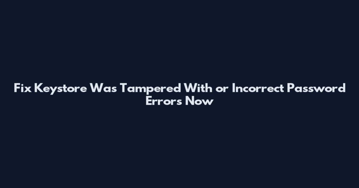 Fix Keystore Was Tampered With or Incorrect Password Errors Now
