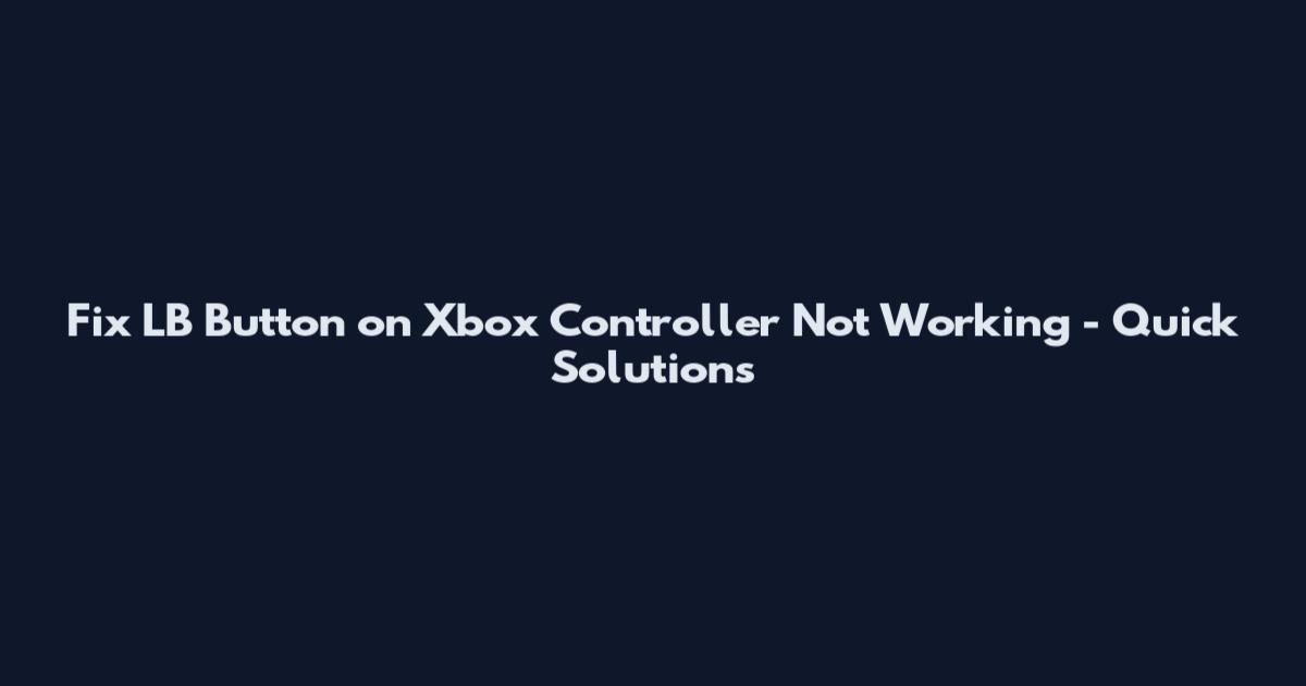 Fix LB Button on Xbox Controller Not Working - Quick Solutions