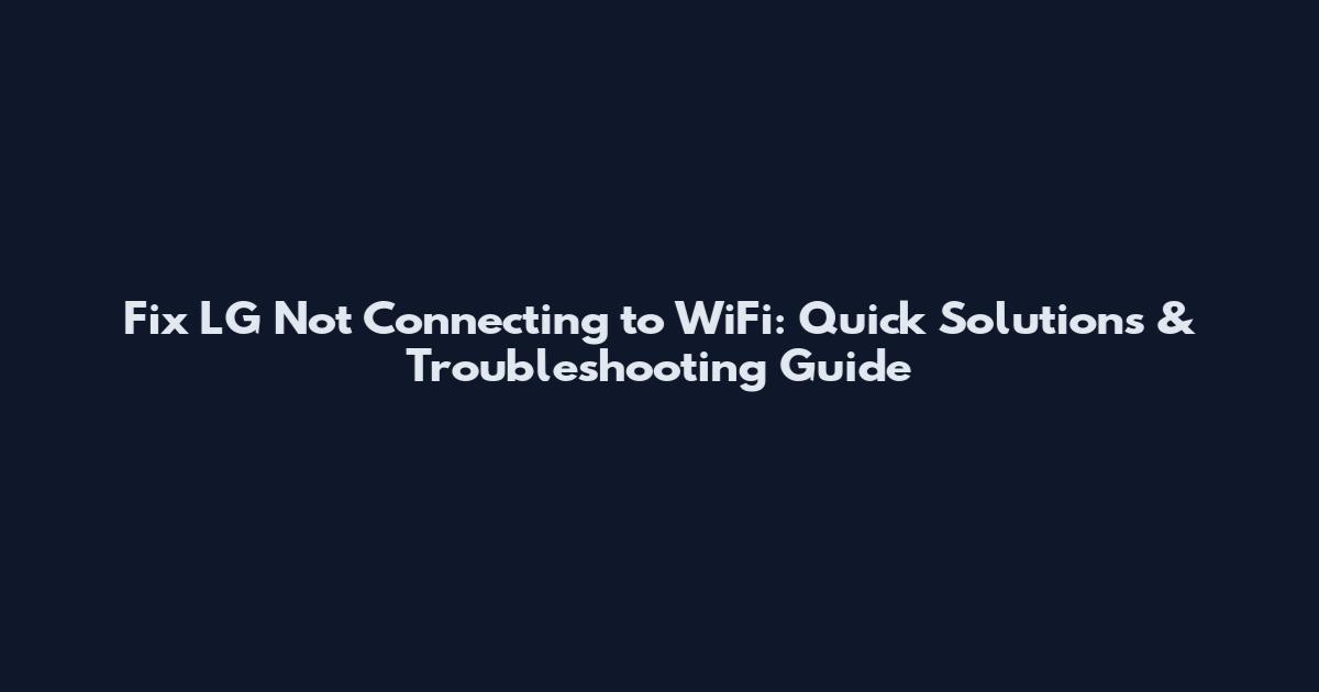 Fix LG Not Connecting to WiFi: Quick Solutions & Troubleshooting Guide