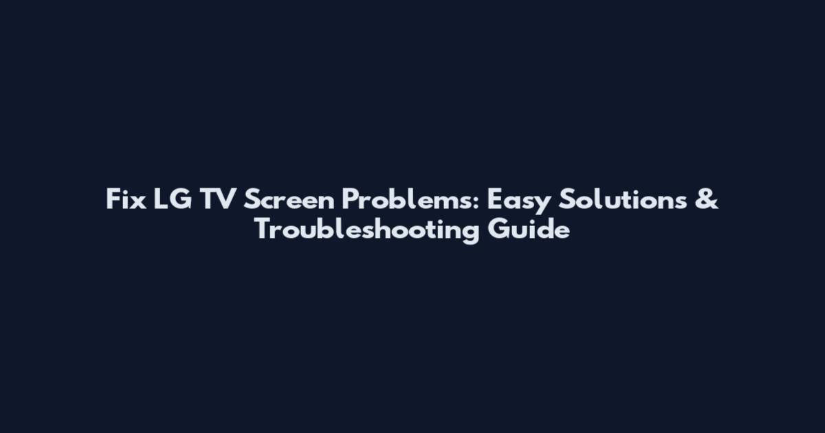 Fix LG TV Screen Problems: Easy Solutions & Troubleshooting Guide