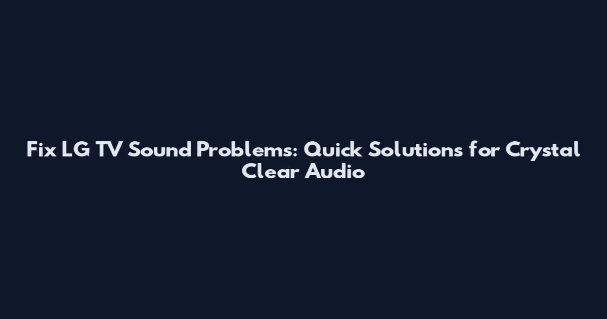 Fix LG TV Sound Problems: Quick Solutions for Crystal Clear Audio