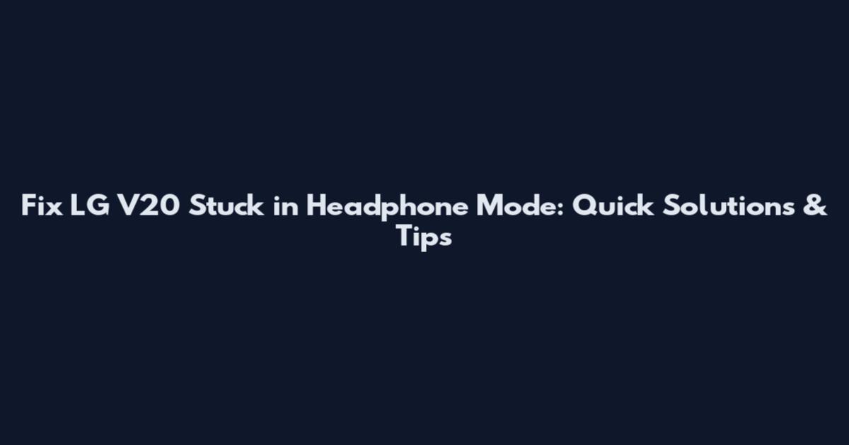 Fix LG V20 Stuck in Headphone Mode: Quick Solutions & Tips