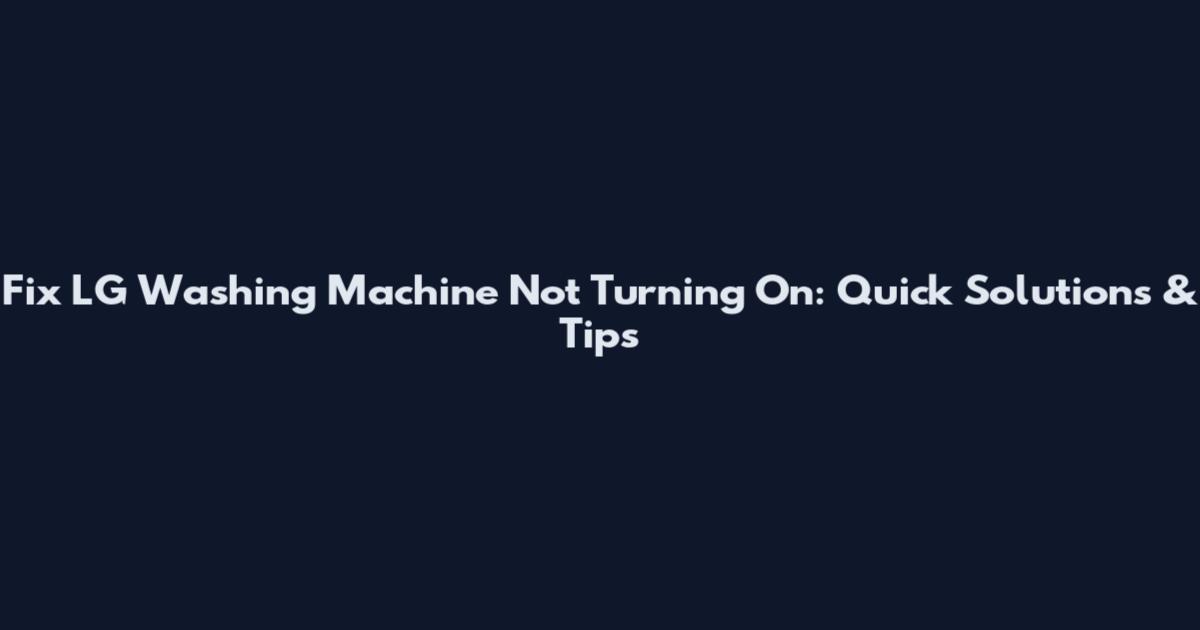 Fix LG Washing Machine Not Turning On: Quick Solutions & Tips