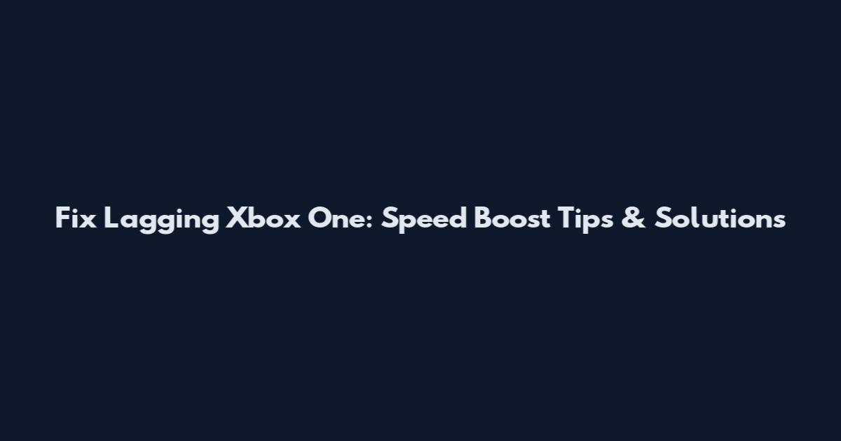 Fix Lagging Xbox One: Speed Boost Tips & Solutions