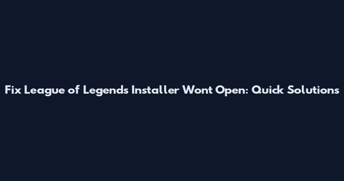 Fix League of Legends Installer Won't Open: Quick Solutions