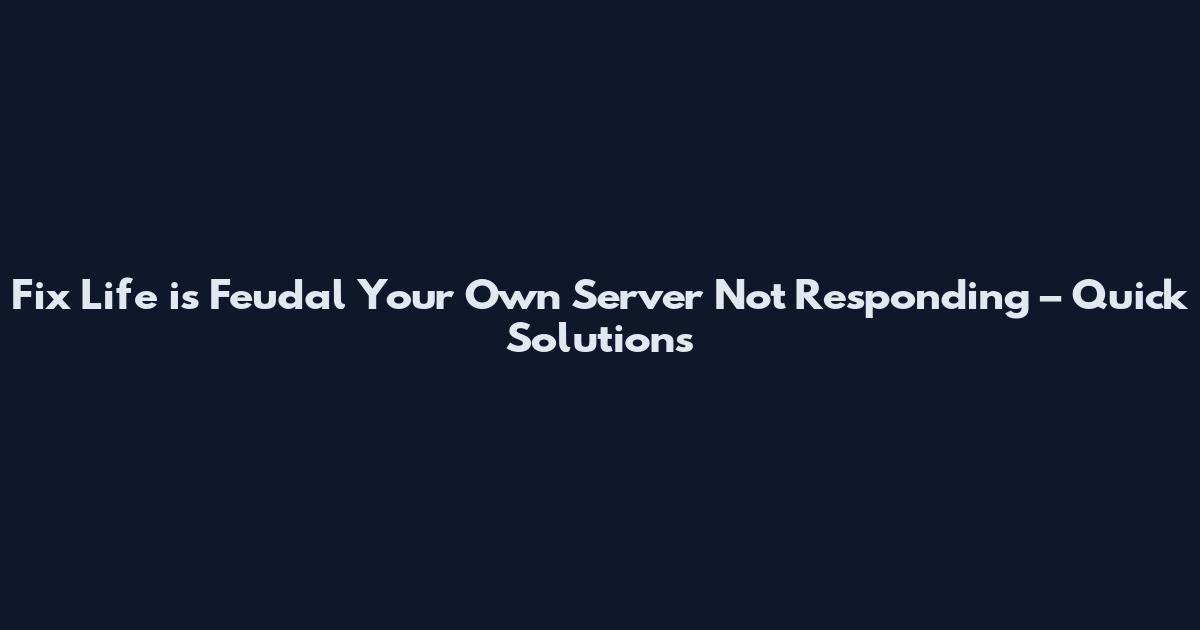 Fix Life is Feudal Your Own Server Not Responding – Quick Solutions