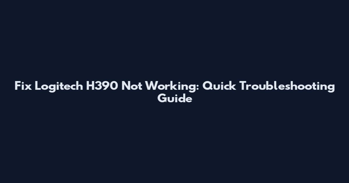 Fix Logitech H390 Not Working: Quick Troubleshooting Guide