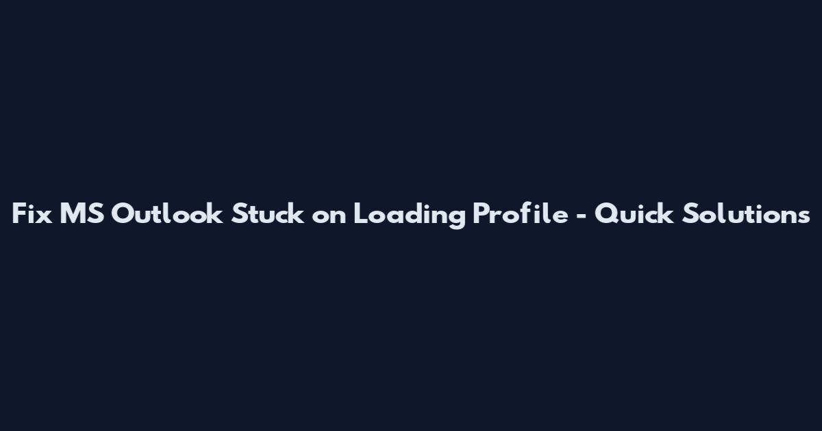 Fix MS Outlook Stuck on Loading Profile - Quick Solutions
