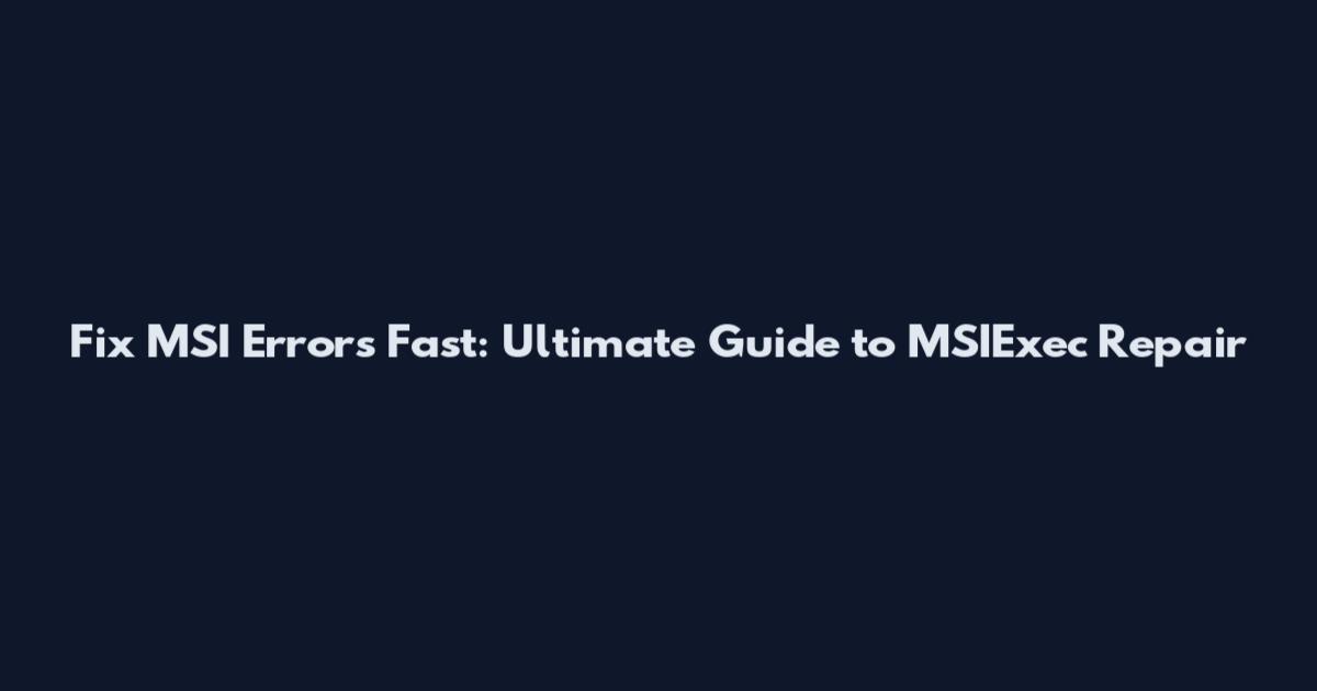 Fix MSI Errors Fast: Ultimate Guide to MSIExec Repair