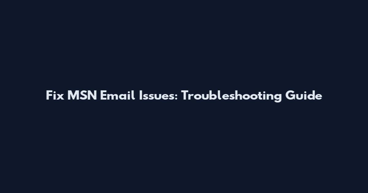 Fix MSN Email Issues: Troubleshooting Guide