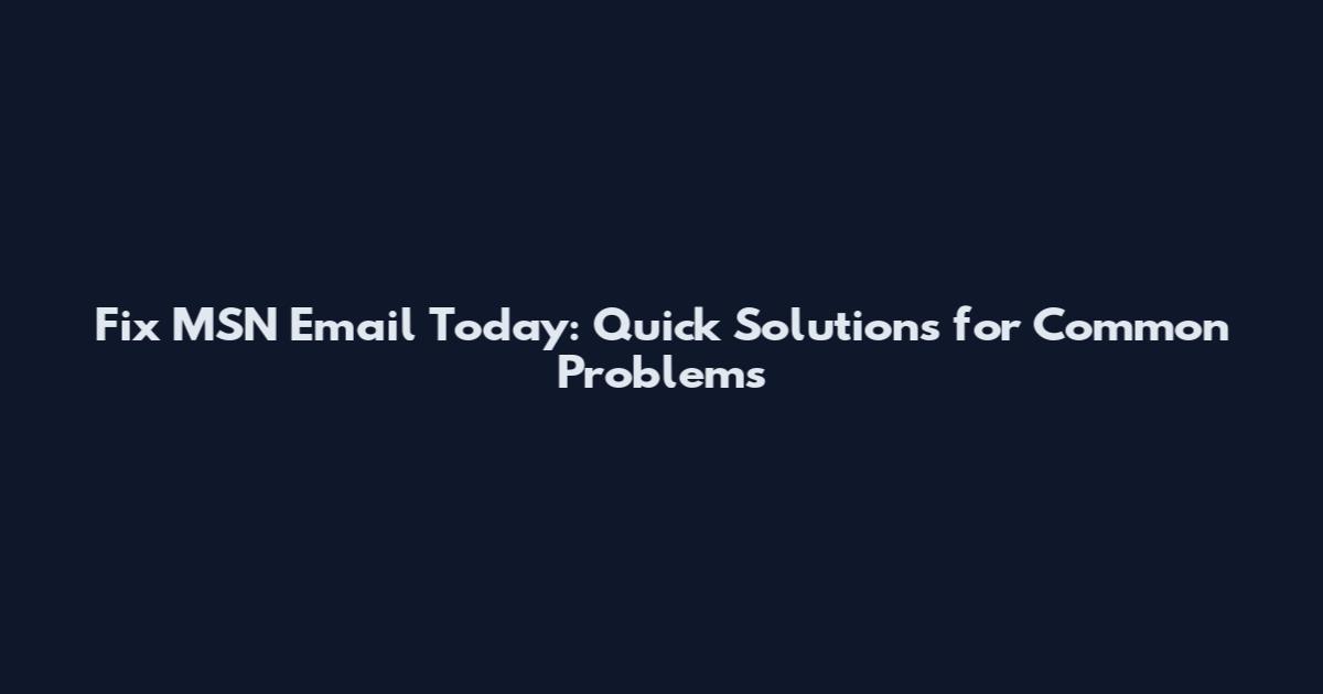 Fix MSN Email Today: Quick Solutions for Common Problems