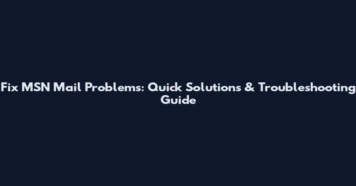 Fix MSN Mail Problems: Quick Solutions & Troubleshooting Guide