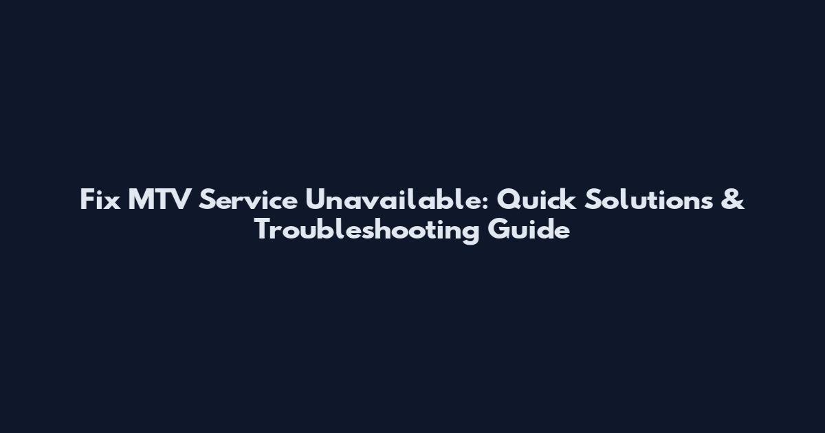 Fix MTV Service Unavailable: Quick Solutions & Troubleshooting Guide