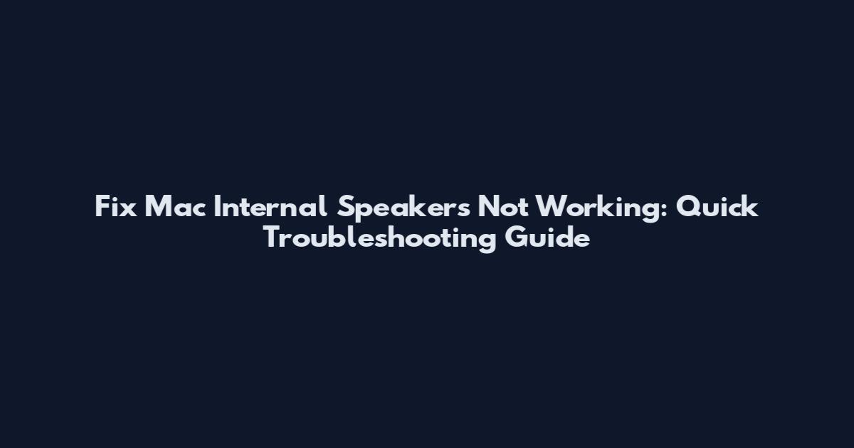 Fix Mac Internal Speakers Not Working: Quick Troubleshooting Guide
