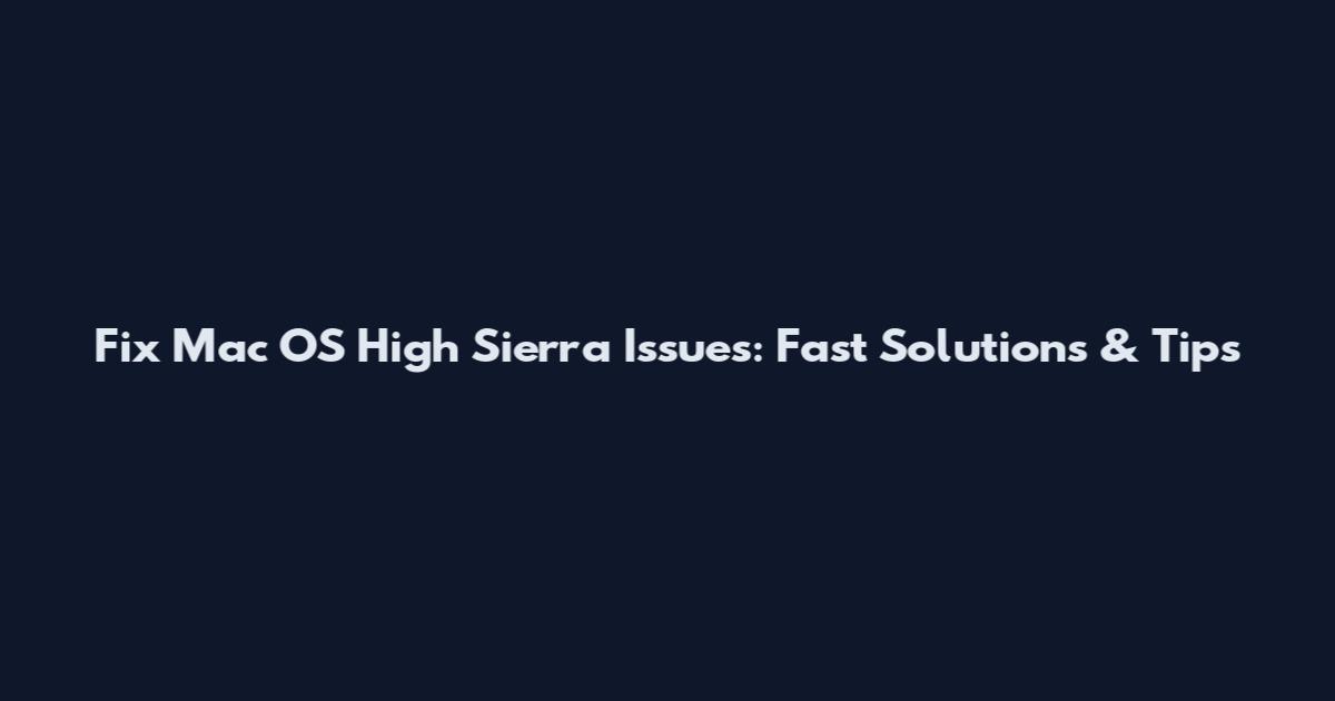 Fix Mac OS High Sierra Issues: Fast Solutions & Tips
