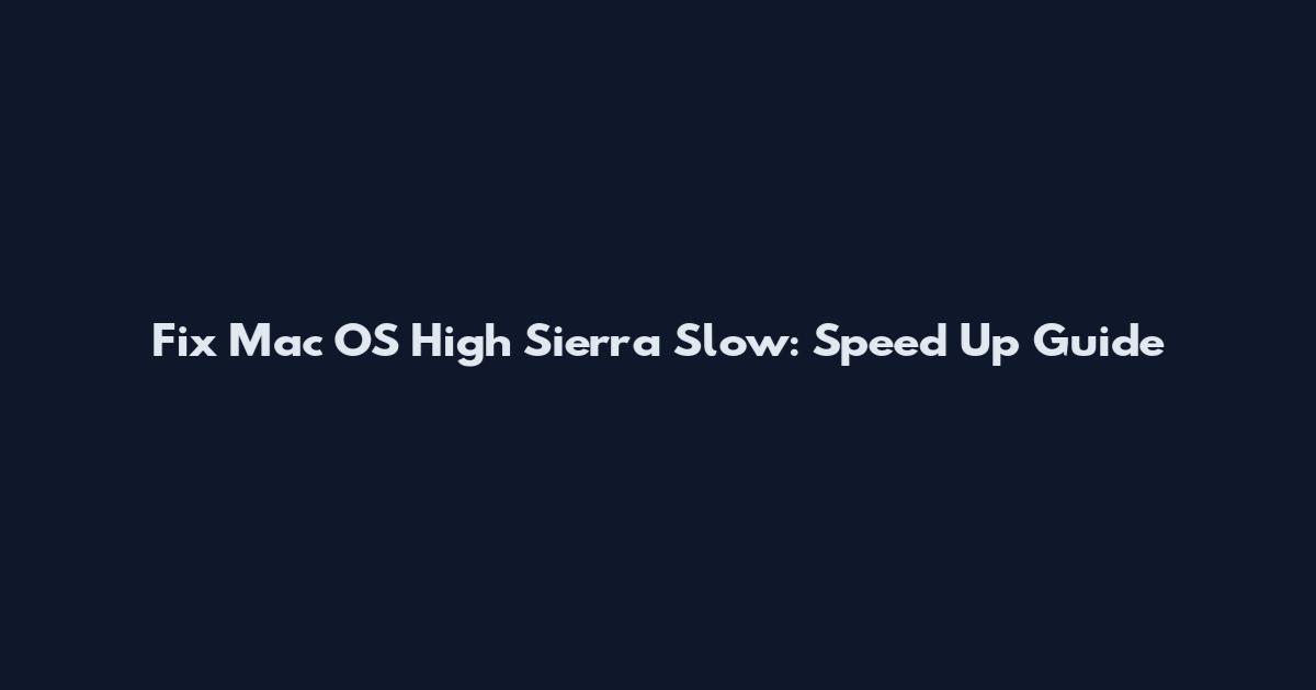 Fix Mac OS High Sierra Slow: Speed Up Guide