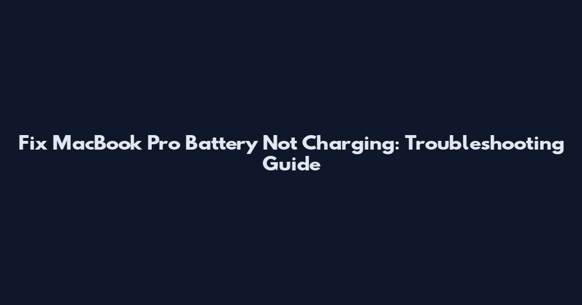 Fix MacBook Pro Battery Not Charging: Troubleshooting Guide