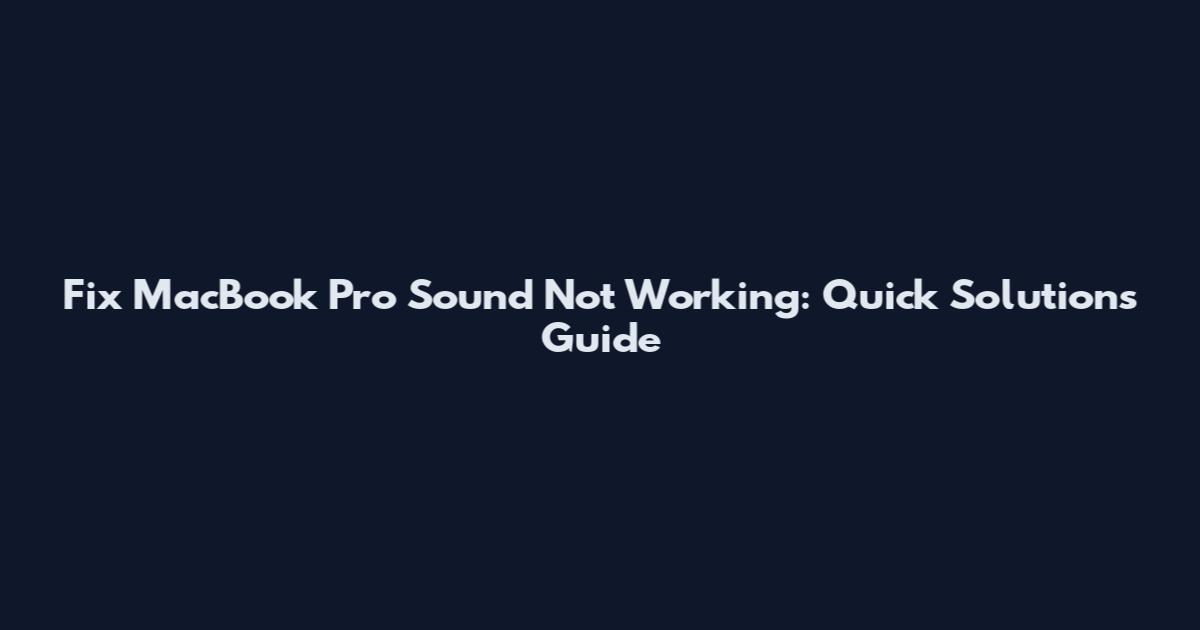 Fix MacBook Pro Sound Not Working: Quick Solutions Guide
