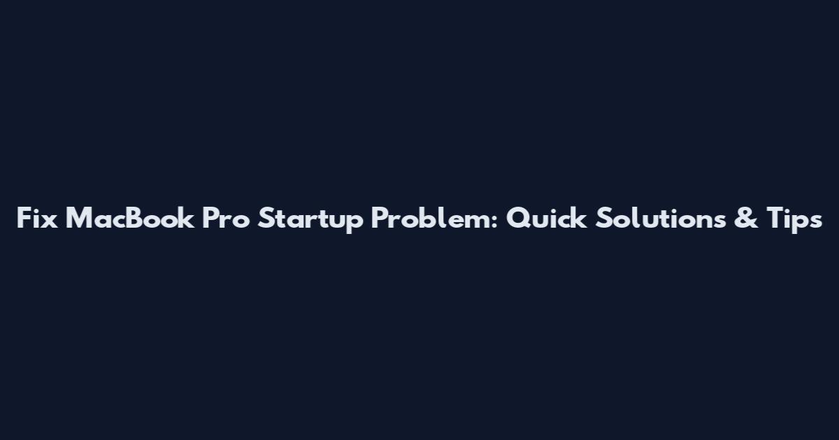 Fix MacBook Pro Startup Problem: Quick Solutions & Tips